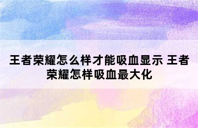 王者荣耀怎么样才能吸血显示 王者荣耀怎样吸血最大化